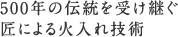 500年の伝統を受け継ぐ匠による火入れ技術