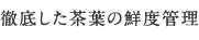 徹底した茶葉の鮮度管理