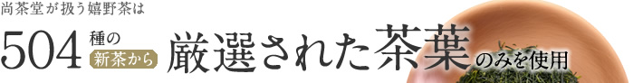 尚茶堂が扱う嬉野茶は、504種の新茶から厳選された茶葉だけを使用